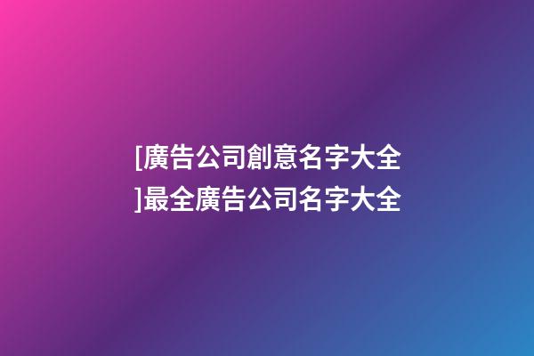 [廣告公司創意名字大全]最全廣告公司名字大全-第1張-公司起名-玄機派